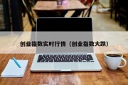 创业指数实时行情（创业指数大跌）